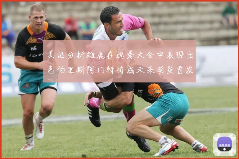 美记分析雄鹿在选秀大会中表现出色伯里斯阿门特将成未来明星首发