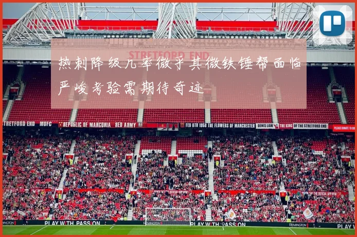 热刺降级几率微乎其微铁锤帮面临严峻考验需期待奇迹