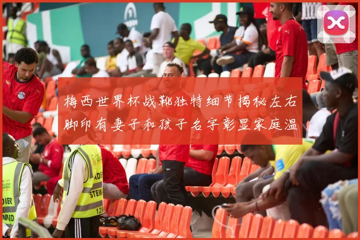 梅西世界杯战靴独特细节揭秘左右脚印有妻子和孩子名字彰显家庭温暖